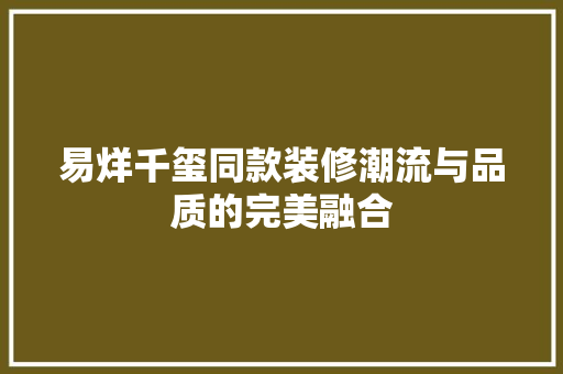 易烊千玺同款装修潮流与品质的完美融合