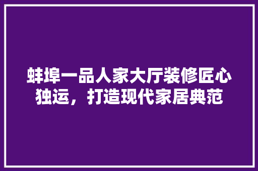 蚌埠一品人家大厅装修匠心独运，打造现代家居典范