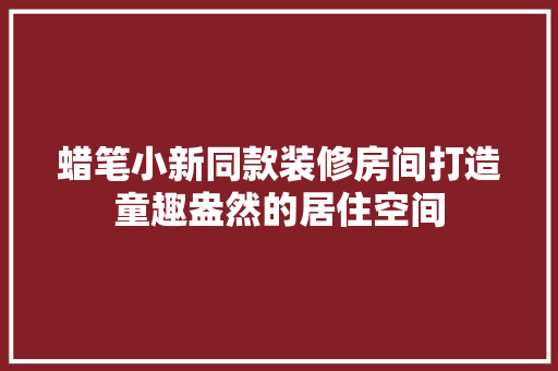 蜡笔小新同款装修房间打造童趣盎然的居住空间