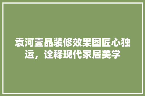 袁河壹品装修效果图匠心独运，诠释现代家居美学