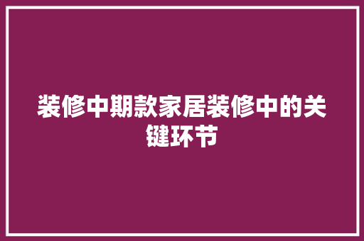装修中期款家居装修中的关键环节