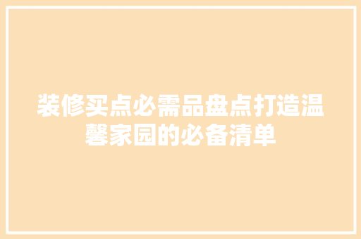 装修买点必需品盘点打造温馨家园的必备清单