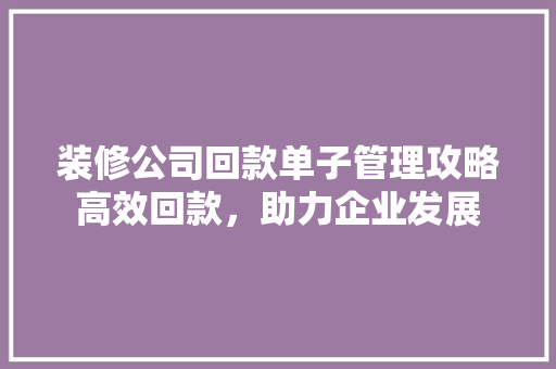 装修公司回款单子管理攻略高效回款，助力企业发展