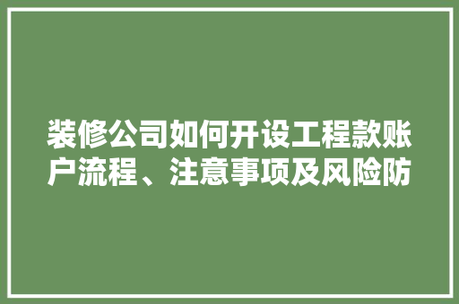 装修公司如何开设工程款账户流程、注意事项及风险防范