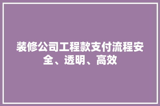 装修公司工程款支付流程安全、透明、高效