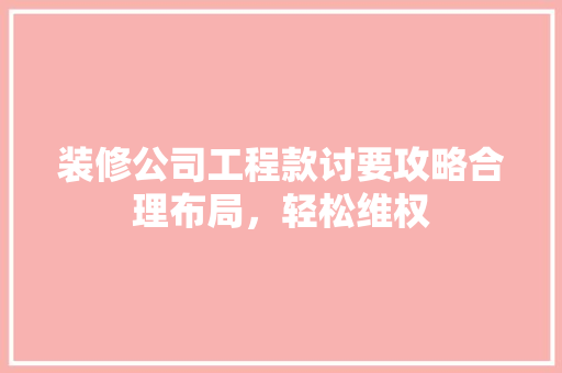 装修公司工程款讨要攻略合理布局，轻松维权