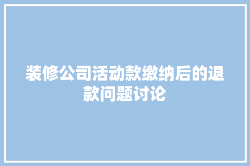 装修公司活动款缴纳后的退款问题讨论