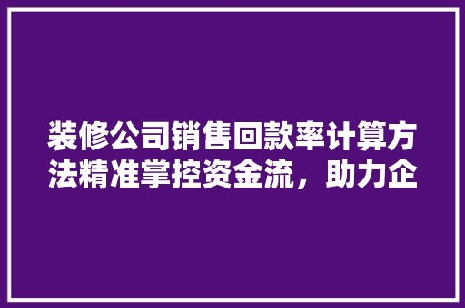 装修公司销售回款率计算方法精准掌控资金流，助力企业稳健发展