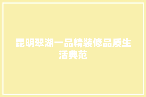 昆明翠湖一品精装修品质生活典范