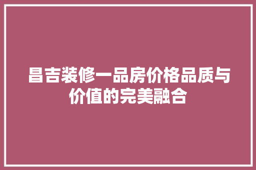 昌吉装修一品房价格品质与价值的完美融合