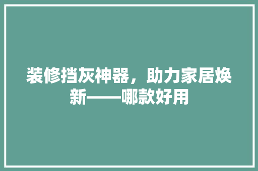 装修挡灰神器，助力家居焕新——哪款好用