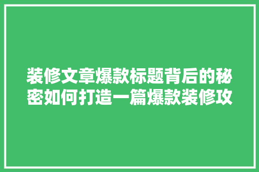 装修文章爆款标题背后的秘密如何打造一篇爆款装修攻略