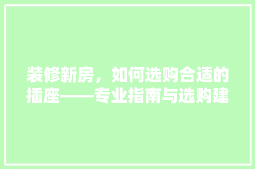 装修新房，如何选购合适的插座——专业指南与选购建议