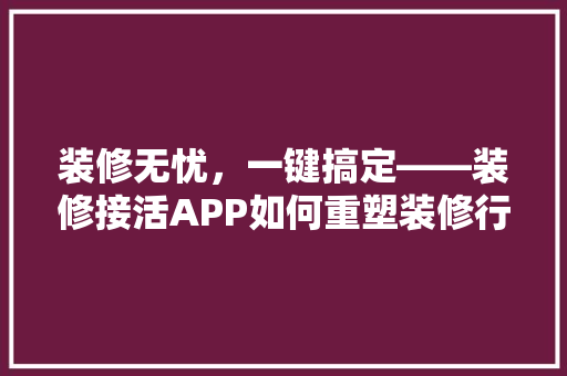 装修无忧，一键搞定——装修接活APP如何重塑装修行业