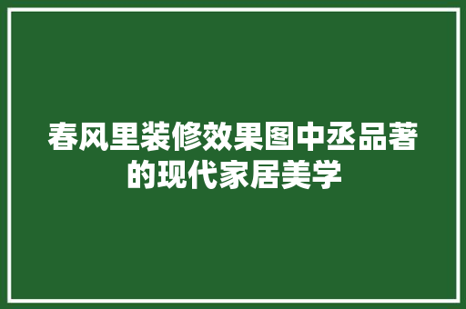 春风里装修效果图中丞品著的现代家居美学