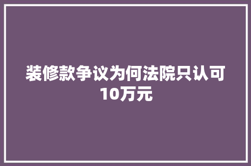 装修款争议为何法院只认可10万元