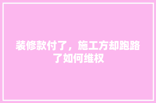 装修款付了，施工方却跑路了如何维权