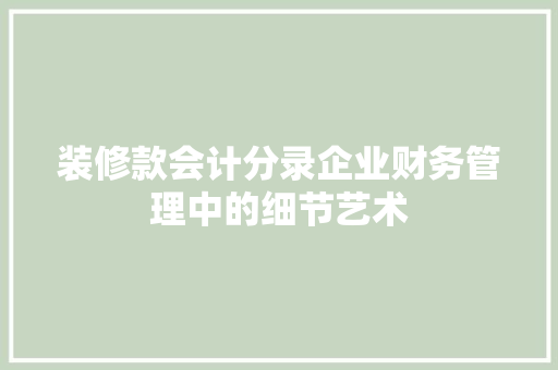 装修款会计分录企业财务管理中的细节艺术  第1张