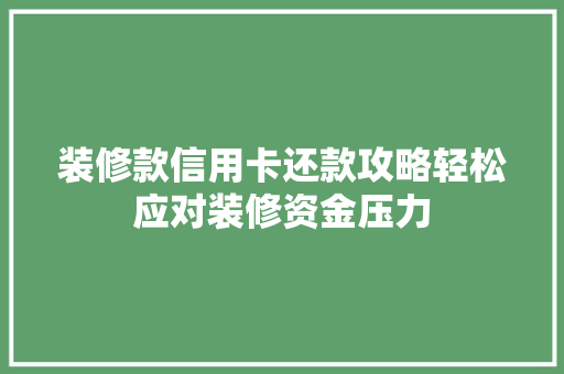 装修款信用卡还款攻略轻松应对装修资金压力