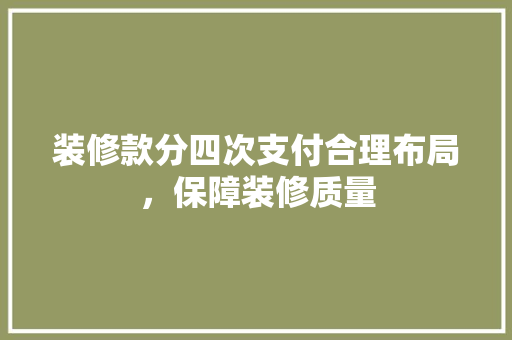 装修款分四次支付合理布局，保障装修质量