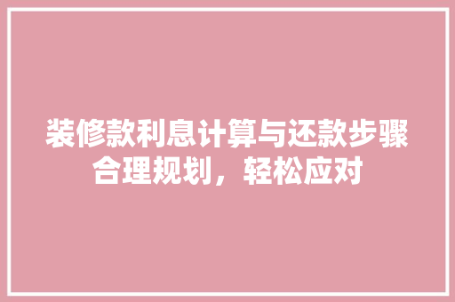 装修款利息计算与还款步骤合理规划，轻松应对