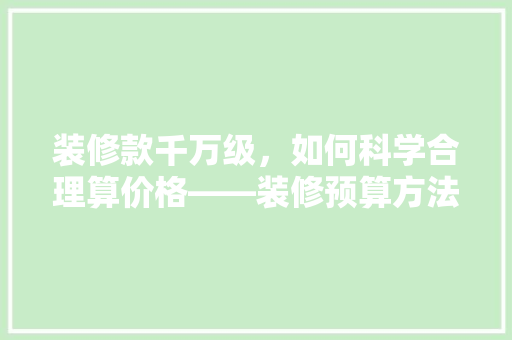 装修款千万级，如何科学合理算价格——装修预算方法