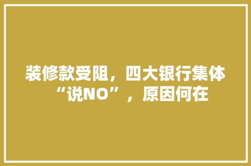 装修款受阻，四大银行集体“说NO”，原因何在