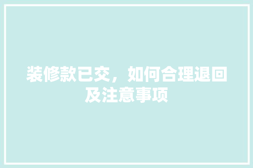 装修款已交，如何合理退回及注意事项