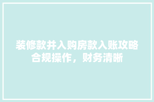 装修款并入购房款入账攻略合规操作，财务清晰