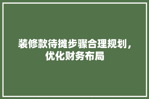 装修款待摊步骤合理规划，优化财务布局