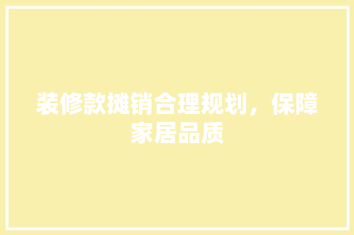 装修款摊销合理规划，保障家居品质