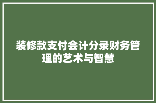 装修款支付会计分录财务管理的艺术与智慧