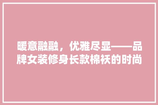 暖意融融，优雅尽显——品牌女装修身长款棉袄的时尚演绎