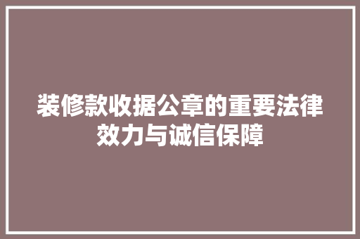 装修款收据公章的重要法律效力与诚信保障