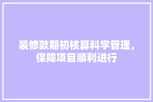 装修款期初核算科学管理，保障项目顺利进行
