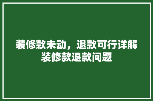 装修款未动，退款可行详解装修款退款问题