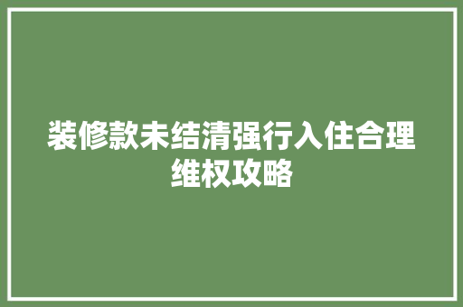装修款未结清强行入住合理维权攻略