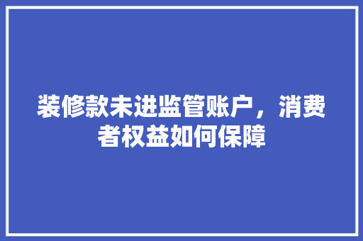 装修款未进监管账户，消费者权益如何保障