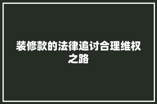 装修款的法律追讨合理维权之路