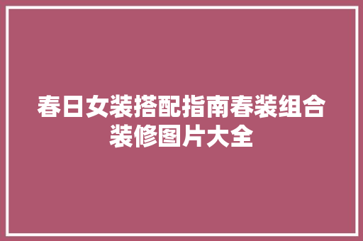 春日女装搭配指南春装组合装修图片大全
