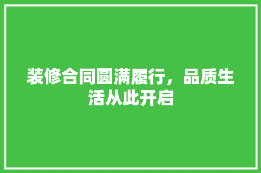 装修合同圆满履行，品质生活从此开启