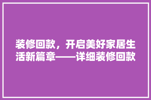 装修回款，开启美好家居生活新篇章——详细装修回款流程及重要