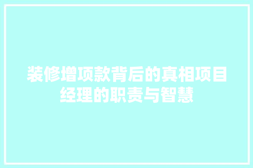装修增项款背后的真相项目经理的职责与智慧