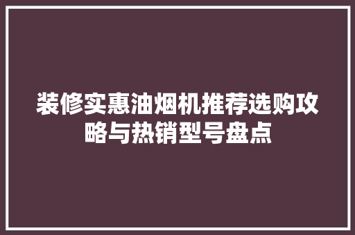 装修实惠油烟机推荐选购攻略与热销型号盘点