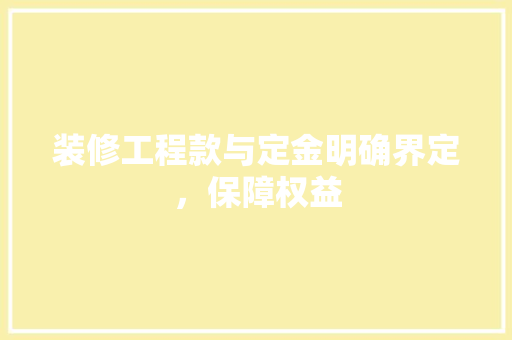 装修工程款与定金明确界定，保障权益