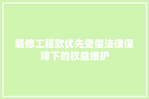 装修工程款优先受偿法律保障下的权益维护