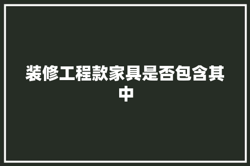 装修工程款家具是否包含其中