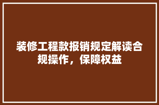装修工程款报销规定解读合规操作，保障权益