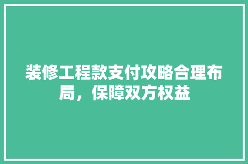 装修工程款支付攻略合理布局，保障双方权益