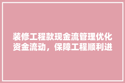 装修工程款现金流管理优化资金流动，保障工程顺利进行